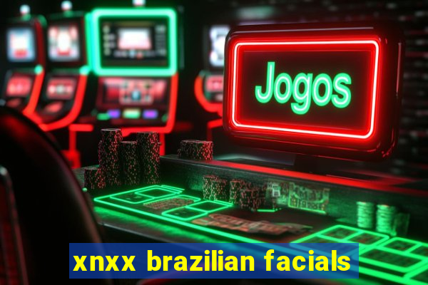 xnxx brazilian facials